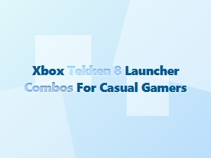 Xbox Tekken 8 Launcher Combos for Casual Gamers