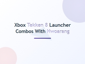 Xbox Tekken 8 Hwoarang Launcher Combos