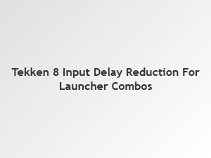Tekken 8 Input Delay Reduction for Launcher Combos