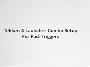 Tekken 8 Launcher Combo Setup for Fast Triggers