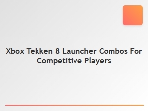 Xbox Tekken 8 Launcher Combo Tips for Competitive Players