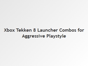 Xbox Tekken 8 Launcher Aggressive Combos