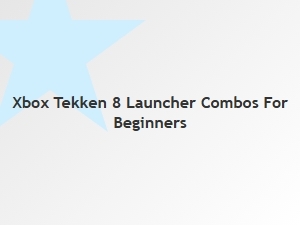 Xbox Tekken 8 Launcher Combos for Beginners