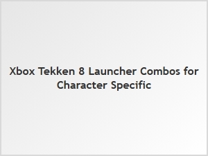Xbox Tekken 8 Launcher Character Combos